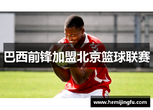巴西前锋加盟北京篮球联赛