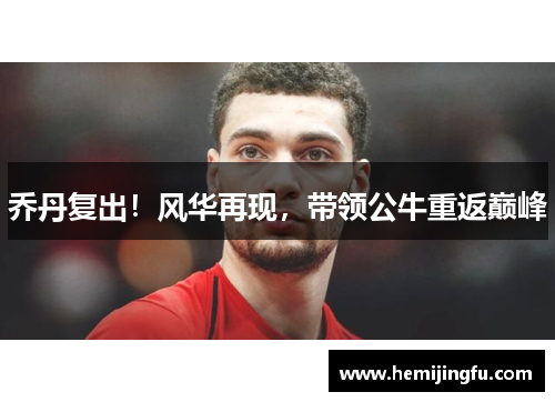 乔丹复出！风华再现，带领公牛重返巅峰